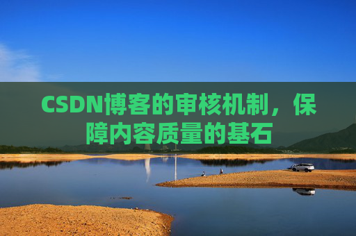 CSDN博客的审核机制，保障内容质量的基石